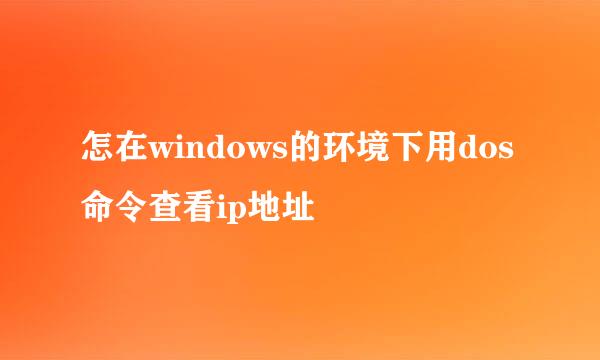 怎在windows的环境下用dos命令查看ip地址
