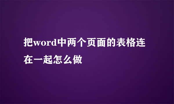 把word中两个页面的表格连在一起怎么做