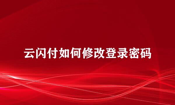 云闪付如何修改登录密码