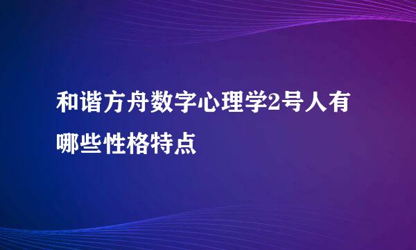 和谐方舟数字心理学2号人有哪些性格特点