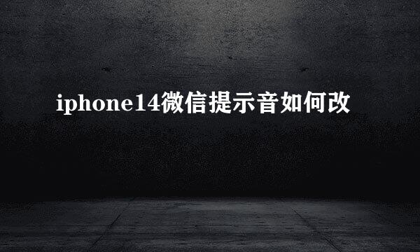 iphone14微信提示音如何改