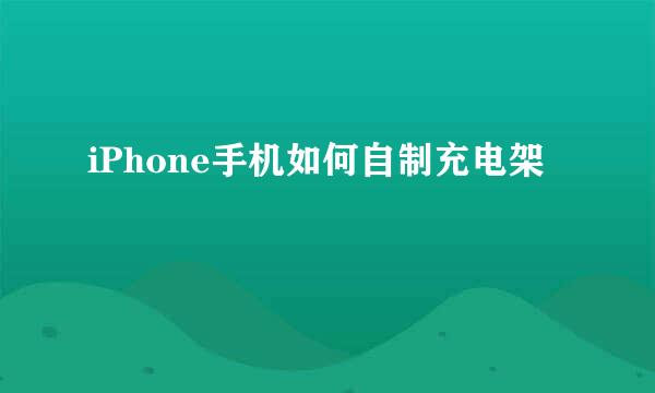 iPhone手机如何自制充电架
