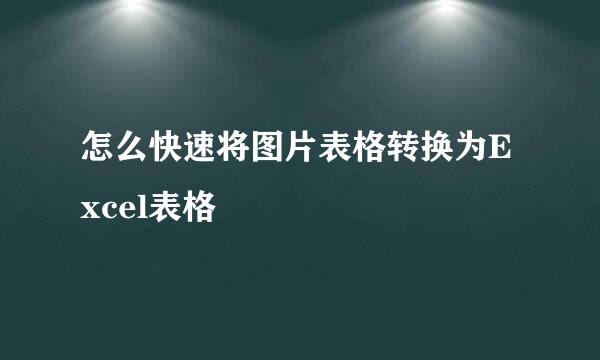 怎么快速将图片表格转换为Excel表格