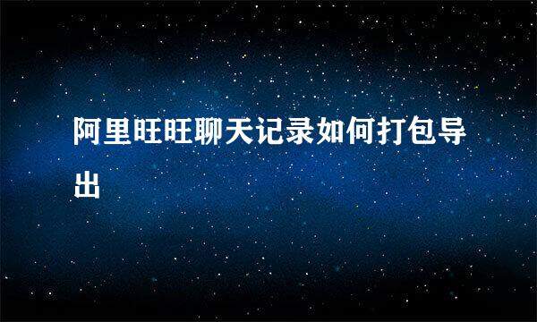 阿里旺旺聊天记录如何打包导出