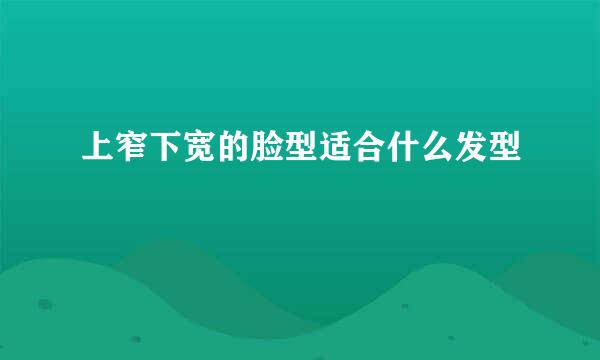 上窄下宽的脸型适合什么发型