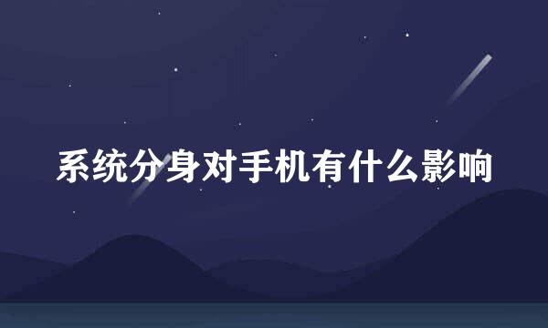 系统分身对手机有什么影响