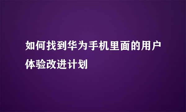如何找到华为手机里面的用户体验改进计划