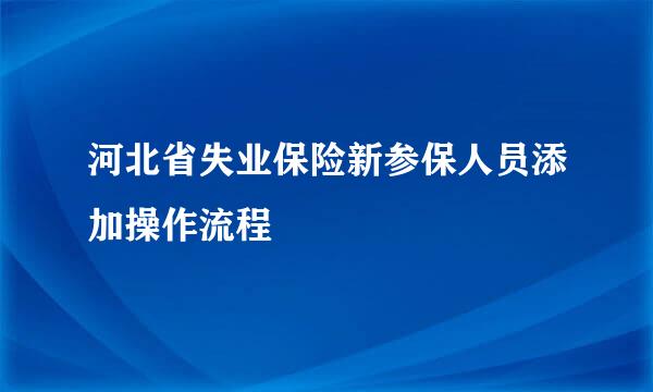 河北省失业保险新参保人员添加操作流程
