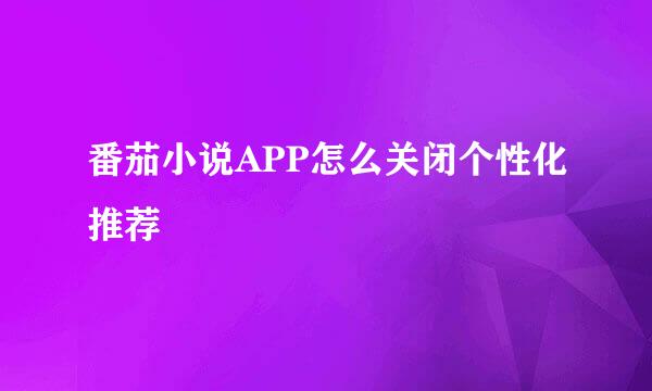 番茄小说APP怎么关闭个性化推荐
