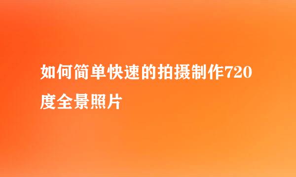如何简单快速的拍摄制作720度全景照片