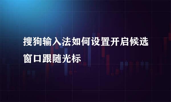 搜狗输入法如何设置开启候选窗口跟随光标