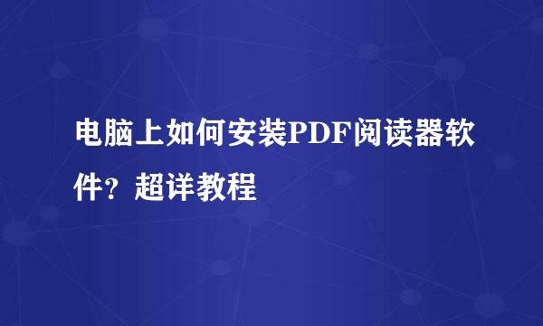 电脑上如何安装PDF阅读器软件？超详教程