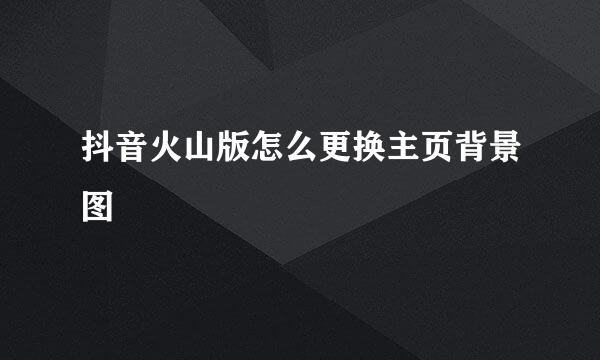 抖音火山版怎么更换主页背景图