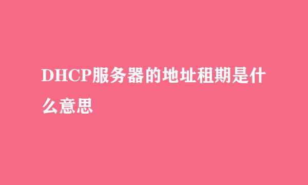 DHCP服务器的地址租期是什么意思