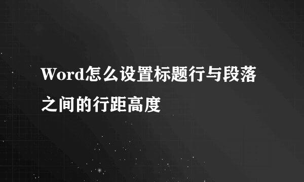 Word怎么设置标题行与段落之间的行距高度