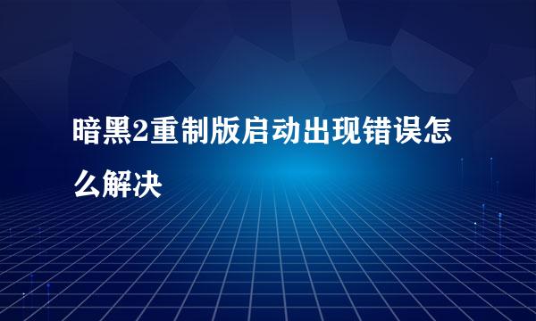 暗黑2重制版启动出现错误怎么解决