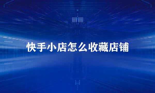 快手小店怎么收藏店铺