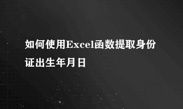 如何使用Excel函数提取身份证出生年月日