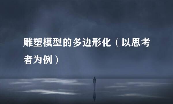 雕塑模型的多边形化（以思考者为例）