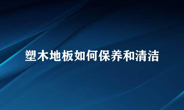 塑木地板如何保养和清洁