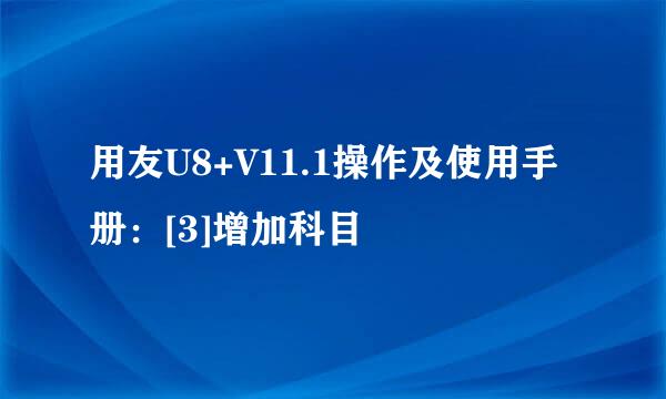 用友U8+V11.1操作及使用手册：[3]增加科目
