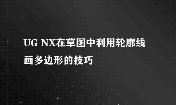 UG NX在草图中利用轮廓线画多边形的技巧