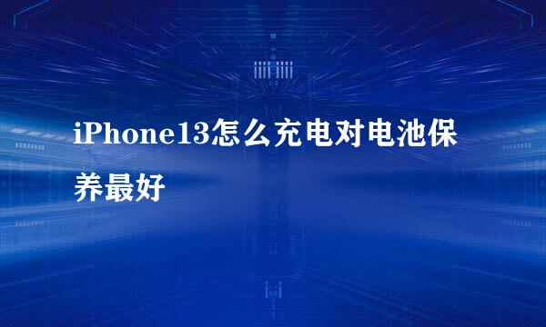 iPhone13怎么充电对电池保养最好