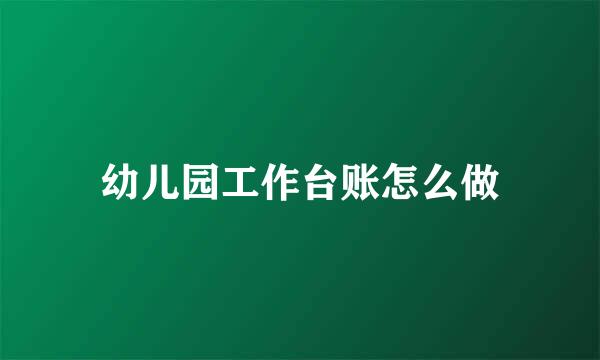 幼儿园工作台账怎么做