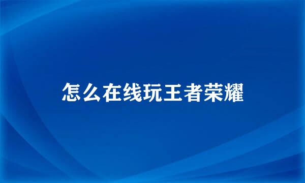 怎么在线玩王者荣耀