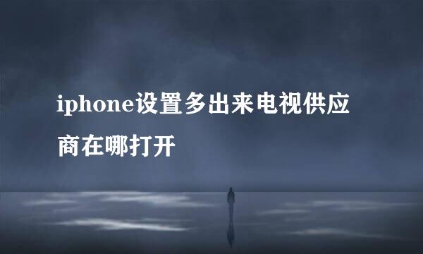 iphone设置多出来电视供应商在哪打开