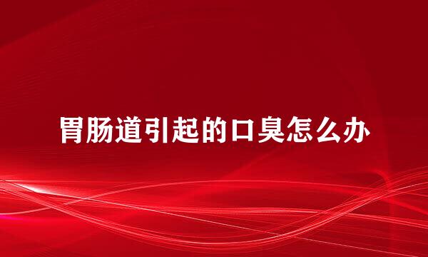 胃肠道引起的口臭怎么办