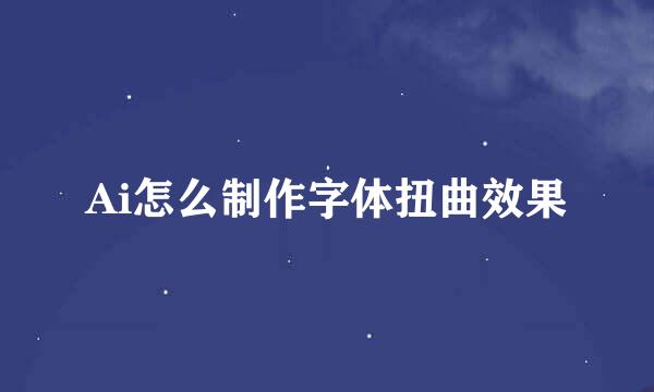 Ai怎么制作字体扭曲效果
