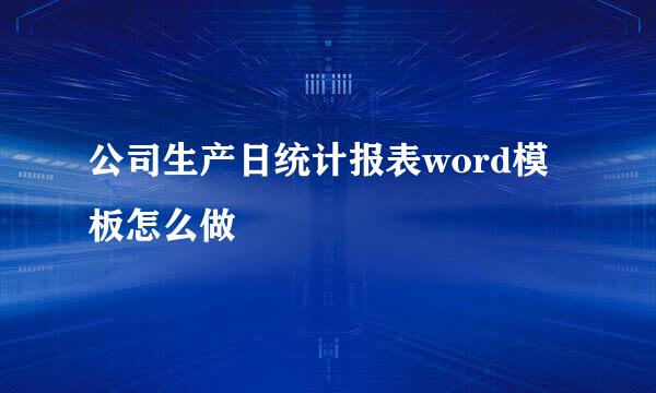 公司生产日统计报表word模板怎么做