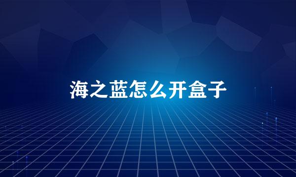 海之蓝怎么开盒子