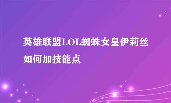 英雄联盟LOL蜘蛛女皇伊莉丝如何加技能点