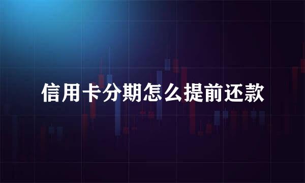 信用卡分期怎么提前还款
