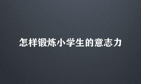 怎样锻炼小学生的意志力