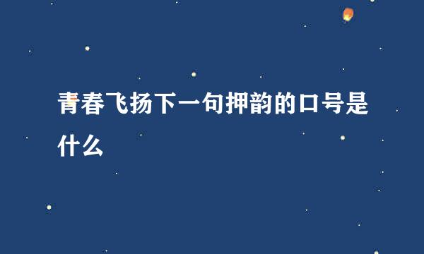 青春飞扬下一句押韵的口号是什么