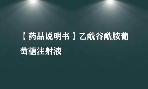 【药品说明书】乙酰谷酰胺葡萄糖注射液