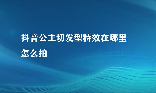 抖音公主切发型特效在哪里 怎么拍