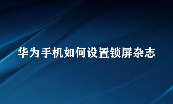 华为手机如何设置锁屏杂志