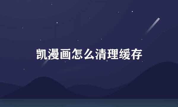 凯漫画怎么清理缓存