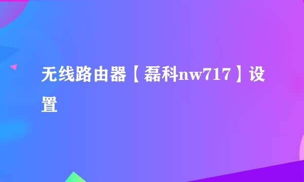 无线路由器【磊科nw717】设置