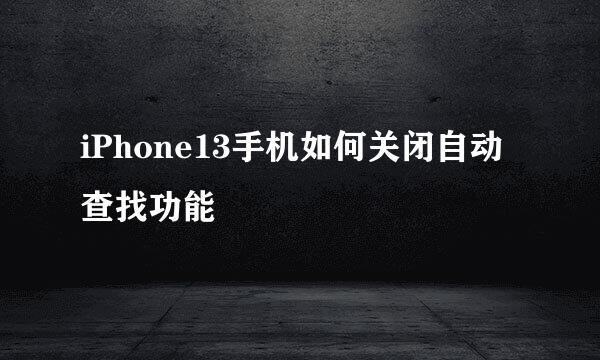 iPhone13手机如何关闭自动查找功能