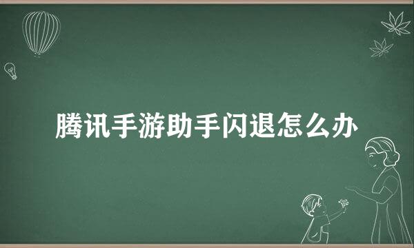 腾讯手游助手闪退怎么办