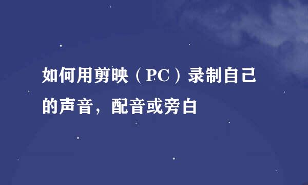 如何用剪映（PC）录制自己的声音，配音或旁白