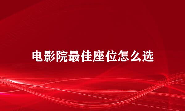 电影院最佳座位怎么选