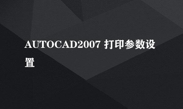 AUTOCAD2007 打印参数设置