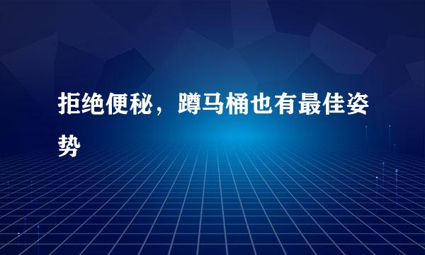 拒绝便秘，蹲马桶也有最佳姿势