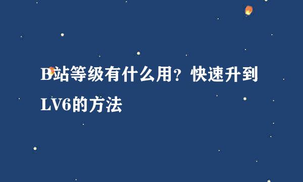 B站等级有什么用？快速升到LV6的方法